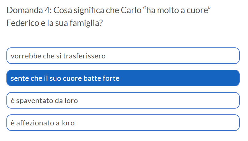 Esempio di domande a scelta multipla: alla domanda "Cosa significa che Carlo ha molto a cuore Federico e la sua famiglia" il ragazzo o la ragazza deve rispondere con una fra 4 risposte, come "vorrebbe che si traferissero" oppure "Sente che il suo cuore batte forte"