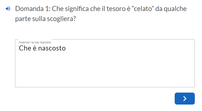 Esempio di domanda aperta: alla domanda "Che significa che il tesoro è celato da qualche parte sulla scogliera" l'utente deve rispondere con una risposta aperta, per esempio "Che é nascosto".